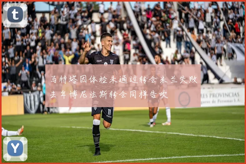 马特塔因体检未通过转会米兰失败去年博尼法斯转会同样告吹
