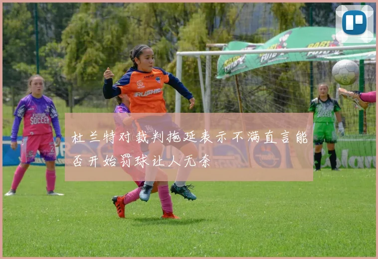 杜兰特对裁判拖延表示不满直言能否开始罚球让人无奈
