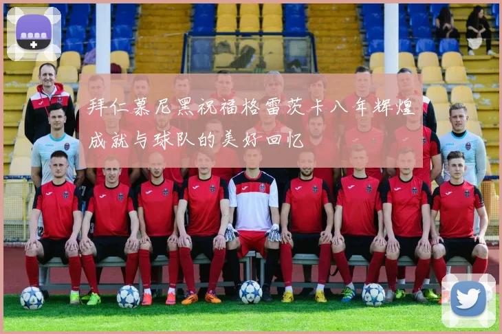 拜仁慕尼黑祝福格雷茨卡八年辉煌成就与球队的美好回忆