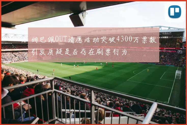 姆巴佩OUT请愿活动突破4300万票数引发质疑是否存在刷票行为