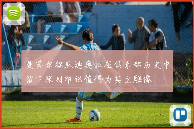 曼苏尔称瓜迪奥拉在俱乐部历史中留下深刻印记值得为其立雕像
