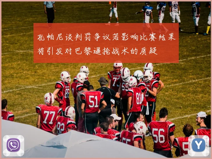 孔帕尼谈判罚争议若影响比赛结果将引发对巴黎逼抢战术的质疑